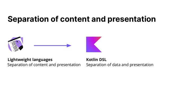 Separation of content and presentation
Separation of content and presentation Separation of data and presentation
Lightweight languages Kotlin DSL
