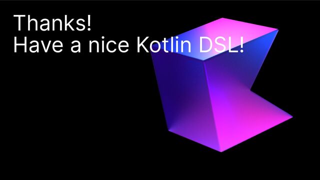 Thanks!
Have a nice Kotlin DSL!
