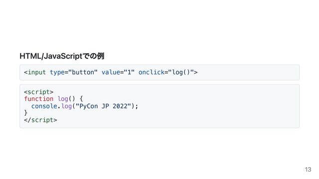 HTML/JavaScriptでの例




function log() {

console.log("PyCon JP 2022");

}



13
