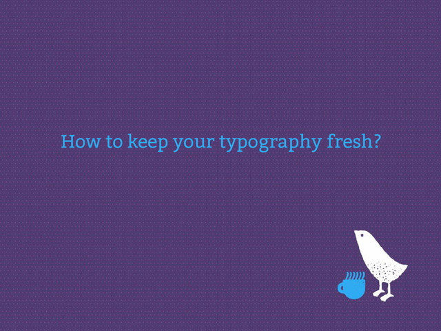 How to keep your typography fresh?
