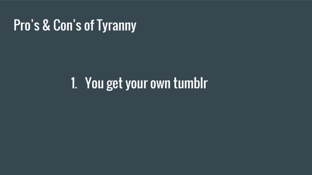Pro’s & Con’s of Tyranny
1. You get your own tumblr
