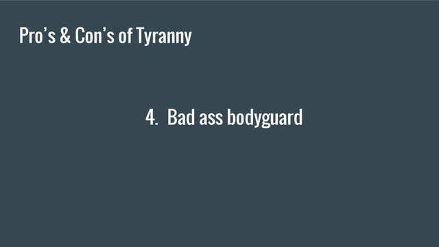 Pro’s & Con’s of Tyranny
4. Bad ass bodyguard
