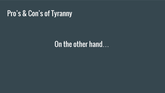 Pro’s & Con’s of Tyranny
On the other hand…
