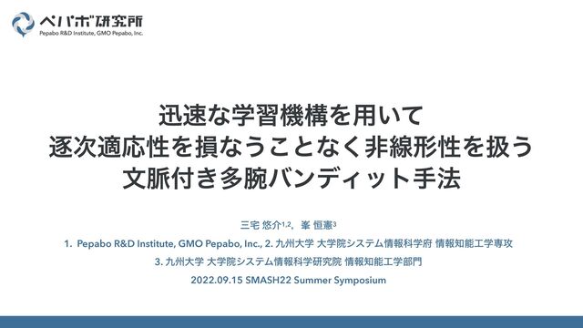 ࡾ୐ ༔հ1,2ɼ็ ߃ݑ3


1. Pepabo R&D Institute, GMO Pepabo, Inc., 2. ۝भେֶ େֶӃγεςϜ৘ใՊֶ෎ ৘ใ஌ೳ޻ֶઐ߈


3. ۝भେֶ େֶӃγεςϜ৘ใՊֶݚڀӃ ৘ใ஌ೳ޻ֶ෦໳


2022.09.15 SMASH22 Summer Symposium
ਝ଎ͳֶशػߏΛ༻͍ͯ


ஞ࣍దԠੑΛଛͳ͏͜ͱͳ͘ඇઢܗੑΛѻ͏


จ຺෇͖ଟ࿹όϯσΟοτख๏
