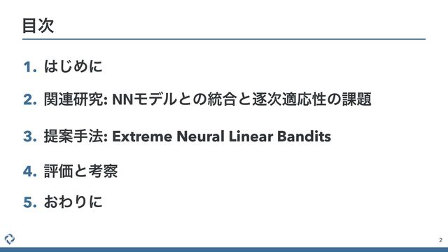 1. ͸͡Ίʹ


2. ؔ࿈ݚڀ: NNϞσϧͱͷ౷߹ͱஞ࣍దԠੑͷ՝୊


3. ఏҊख๏: Extreme Neural Linear Bandits


4. ධՁͱߟ࡯


5. ͓ΘΓʹ
2
໨࣍
