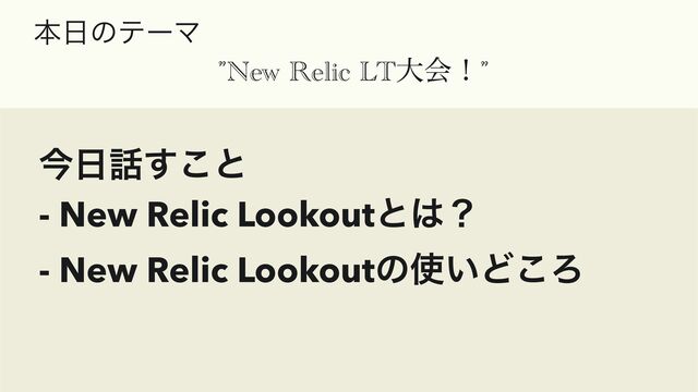 ຊ೔ͷςʔϚ


”New Relic LTେձʂ”
ࠓ೔࿩͢͜ͱ


- New Relic Lookoutͱ͸ʁ


- New Relic Lookoutͷ࢖͍Ͳ͜Ζ


