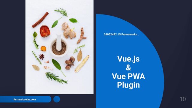 10
fernandocejas.com
Vue.js
&
Vue PWA
Plugin
34032482 JS Frameworks…
