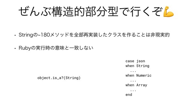 ͥΜͿߏ଄త෦෼ܕͰߦͧ͘💪
w 4USJOHͷdϝιουΛશ෦࠶࣮૷ͨ͠ΫϥεΛ࡞Δ͜ͱ͸ඇݱ࣮త
w 3VCZͷ࣮ߦ࣌ͷҙຯͱҰக͠ͳ͍
object.is_a?(String)
case json


when String


...


when Numeric


...


when Array


...


end
