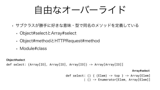 ࣗ༝ͳΦʔόʔϥΠυ
w αϒΫϥε͕উखʹ޷͖ͳҙຯɾܕͰಉ໊ͷϝιουΛఆ͍ٛͯ͠Δ
w 0CKFDUTFMFDUͱ"SSBZTFMFDU
w 0CKFDUNFUIPEͱ)5513FRVFTUNFUIPE
w .PEVMFDMBTT
def select: (Array[IO], Array[IO], Array[IO]) -> Array[Array[IO]]
def select: () { (Elem) -> top } -> Array[Elem]


| () -> Enumerator[Elem, Array[Elem]]
0CKFDUTFMFDU
"SSBZTFMFDU
