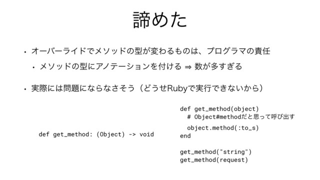ఘΊͨ
w ΦʔόʔϥΠυͰϝιουͷܕ͕มΘΔ΋ͷ͸ɺϓϩάϥϚͷ੹೚
w ϝιουͷܕʹΞϊςʔγϣϯΛ෇͚Δ㱺਺͕ଟ͗͢Δ
w ࣮ࡍʹ͸໰୊ʹͳΒͳͦ͞͏ʢͲ͏ͤ3VCZͰ࣮ߦͰ͖ͳ͍͔Βʣ
def get_method(object)


# Object#methodͩͱࢥͬͯݺͼग़͢


object.method(:to_s)


end


get_method("string")


get_method(request)
def get_method: (Object) -> void
