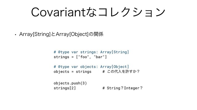 $PWBSJBOUͳίϨΫγϣϯ
w "SSBZ<4USJOH>ͱ"SSBZ<0CKFDU>ͷؔ܎
# @type var strings: Array[String]


strings = ["foo", "bar"]


# @type var objects: Array[Object]


objects = strings # ͜ͷ୅ೖΛڐ͔͢ʁ


objects.push(3)


strings[2] # StringʁIntegerʁ

