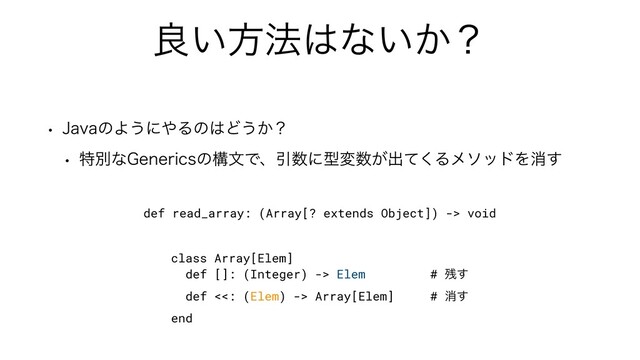 ྑ͍ํ๏͸ͳ͍͔ʁ
w +BWBͷΑ͏ʹ΍Δͷ͸Ͳ͏͔ʁ
w ಛผͳ(FOFSJDTͷߏจͰɺҾ਺ʹܕม਺͕ग़ͯ͘ΔϝιουΛফ͢
def read_array: (Array[? extends Object]) -> void
class Array[Elem]


def []: (Integer) -> Elem # ࢒͢


def <<: (Elem) -> Array[Elem] # ফ͢


end
