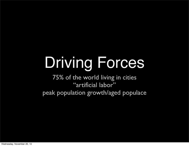 Driving Forces
75% of the world living in cities
“artiﬁcial labor”
peak population growth/aged populace
Wednesday, November 20, 13
