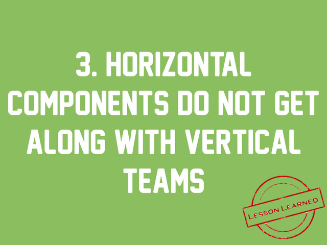 3. Horizontal
components do not get
along with vertical
teams
