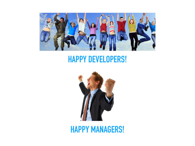 HAPPY DEVELOPERS!
HAPPY MANAGERS!
