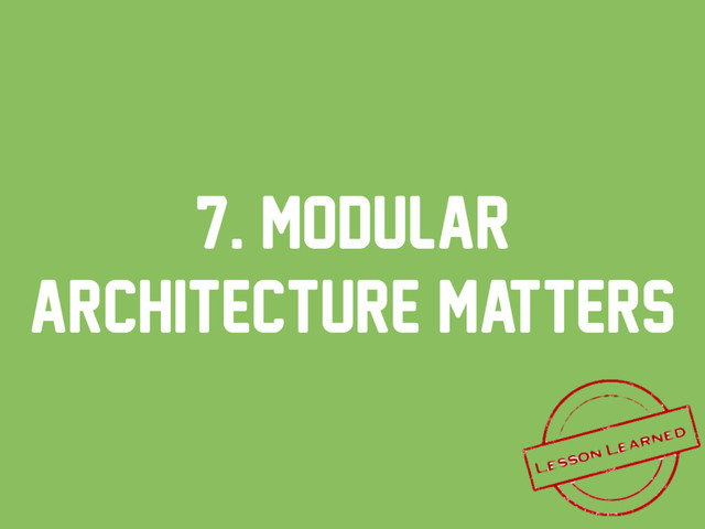 7. modular
architecture matters
