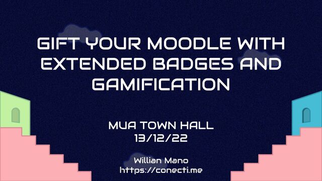 MUA TOWN HALL
13/12/22
GIFT YOUR MOODLE WITH
EXTENDED BADGES AND
GAMIFICATION
Willian Mano
https://conecti.me

