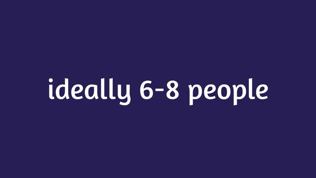 ideally 6-8 people

