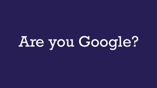 Are you Google?
