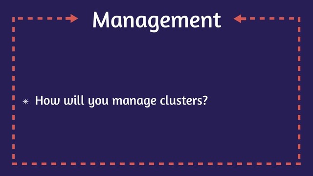 Management
How will you manage clusters?
