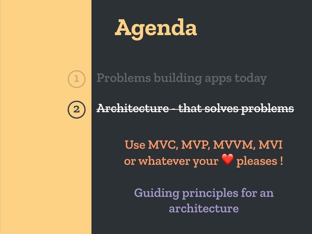 Agenda
1 Problems building apps today
Architecture - that solves problems
2
Guiding principles for an
architecture
Use MVC, MVP, MVVM, MVI
or whatever your ❤ pleases !
