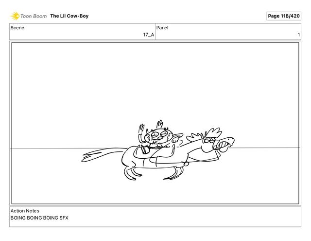 Scene
17_A
Panel
1
Action Notes
BOING BOING BOING SFX
The Lil Cow-Boy Page 118/420
