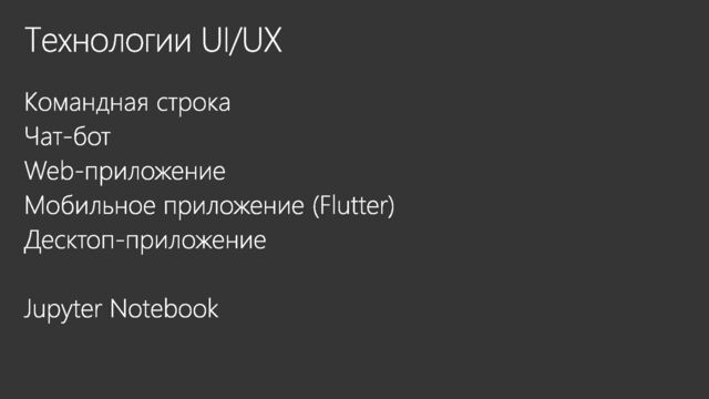 Технологии UI/UX
Командная строка
Чат-бот
Web-приложение
Мобильное приложение (Flutter)
Десктоп-приложение
Jupyter Notebook
