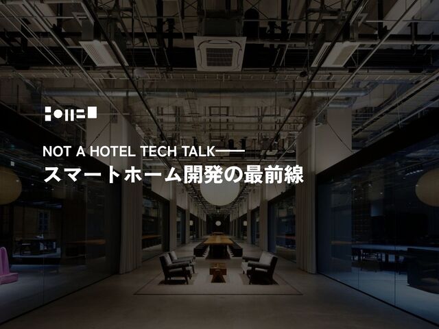 2025-07-25 NOT A HOTEL TECH TALK ━ スマートホーム開発の最前線 ━ SOFTWARE