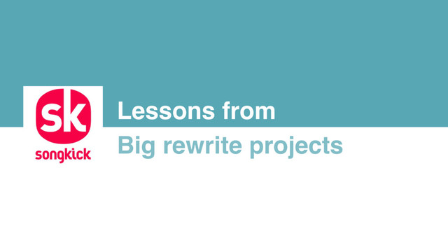 Lessons from
Big rewrite projects
