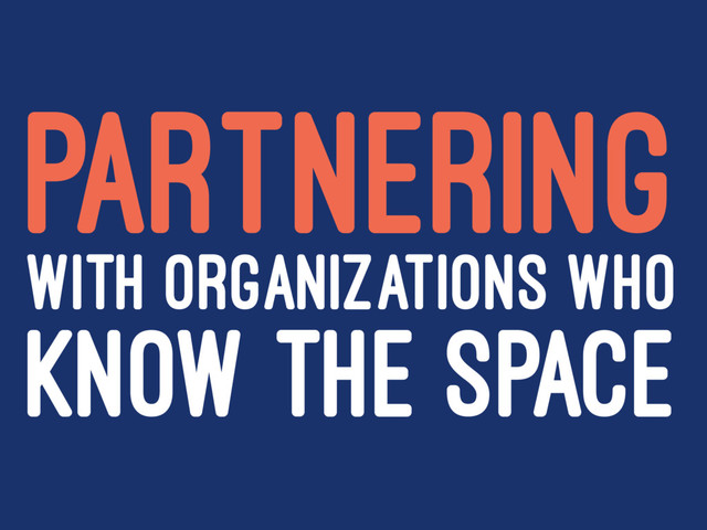 PARTNERING
WITH ORGANIZATIONS WHO
KNOW THE SPACE
