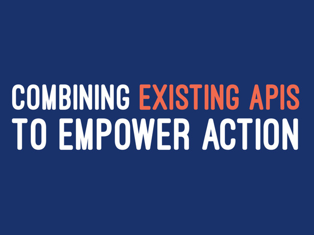 COMBINING EXISTING APIS
TO EMPOWER ACTION

