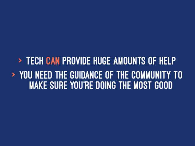 > Tech CAN provide huge amounts of help
> You need the guidance of the community to
make sure you're doing the most good
