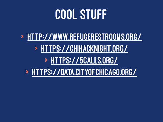 COOL STUFF
> http://www.refugerestrooms.org/
> https://chihacknight.org/
> https://5calls.org/
> https://data.cityofchicago.org/
