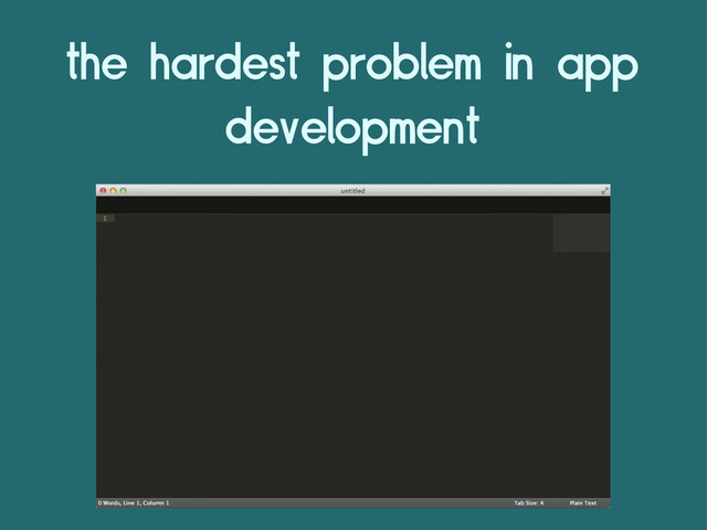 the hardest problem in app
development
