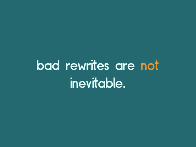 bad rewrites are not
inevitable.
