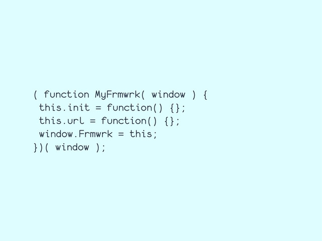 ( function MyFrmwrk( window ) {
this.init = function() {};
this.url = function() {};
window.Frmwrk = this;
})( window );
