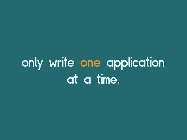 only write one application
at a time.
