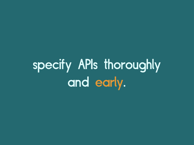 specify APIs thoroughly
and early.
