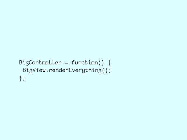 BigController = function() {
BigView.renderEverything();
};
