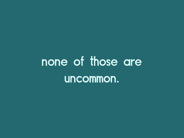 none of those are
uncommon.
