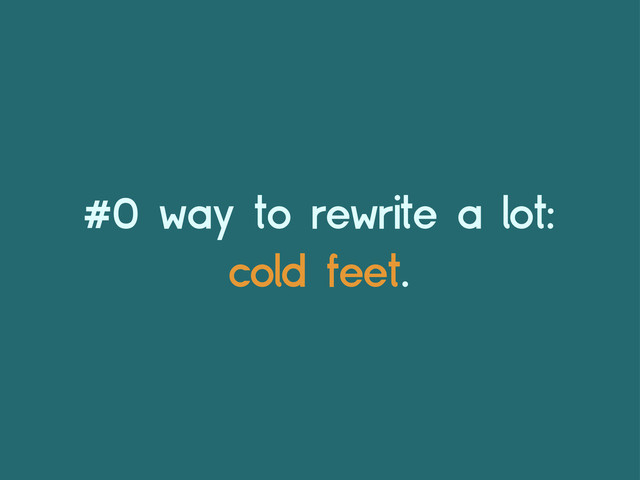 #0 way to rewrite a lot:
cold feet.
