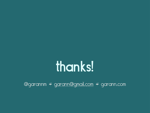 thanks!
@garannm ☔ garann@gmail.com ☔ garann.com
