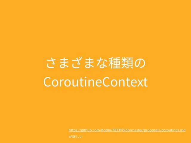 さまざまな種類の
CoroutineContext
https://github.com/Kotlin/KEEP/blob/master/proposals/coroutines.md
が詳しい

