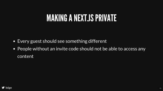 MAKING A NEXT.JS PRIVATE
Every guest should see something different
People without an invite code should not be able to access any
content
loige 11

