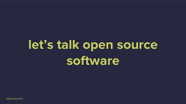 @jelmersnoeck
let’s talk open source
software
