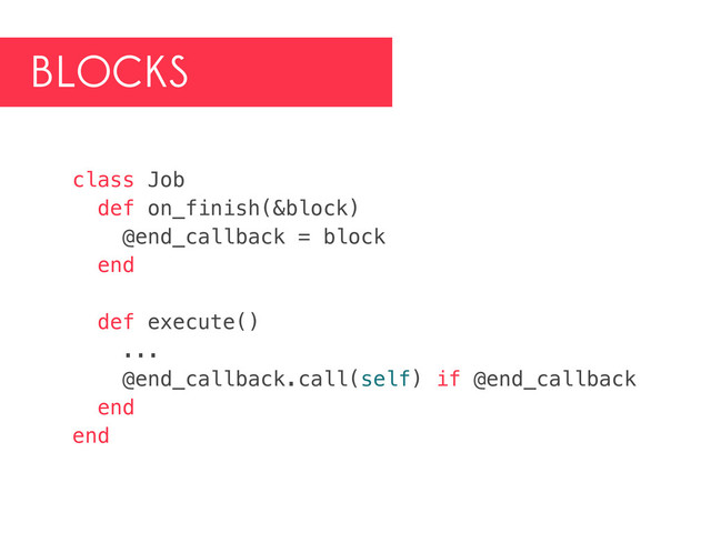 BLOCKS
class Job
def on_finish(&block)
@end_callback = block
end
def execute()
...
@end_callback.call(self) if @end_callback
end
end
