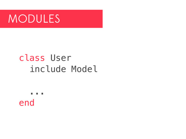 MODULES
class User
include Model
...
end
