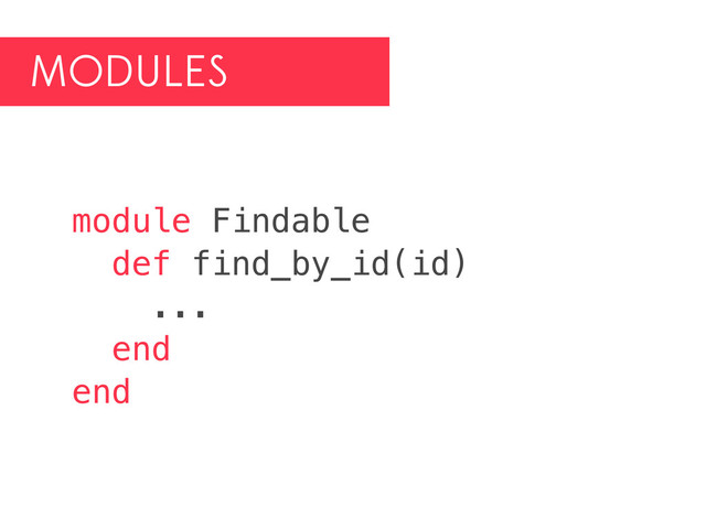 MODULES
module Findable
def find_by_id(id)
...
end
end
