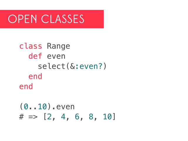 OPEN CLASSES
class Range
def even
select(&:even?)
end
end
(0..10).even
# => [2, 4, 6, 8, 10]
