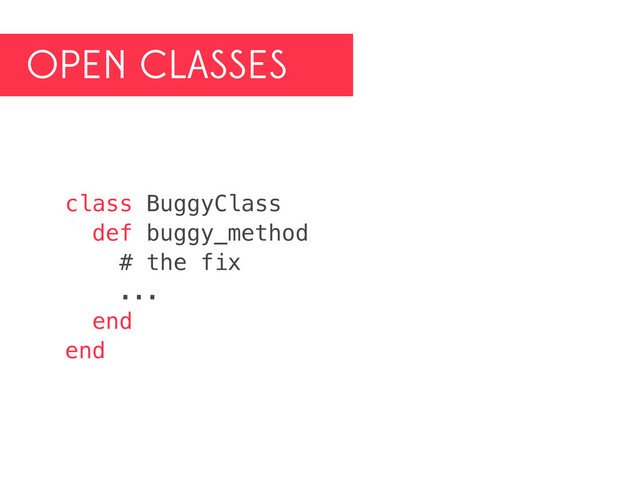 OPEN CLASSES
class BuggyClass
def buggy_method
# the fix
...
end
end
